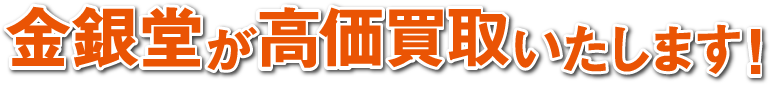 金銀堂が高価買取いたします。